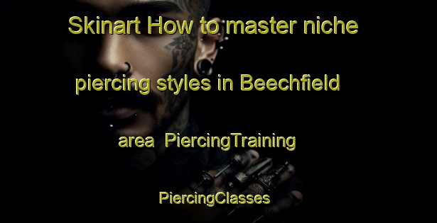Skinart How to master niche piercing styles in Beechfield area | PiercingTraining | PiercingClasses | SkinartTraining-United States