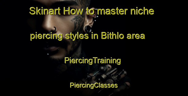 Skinart How to master niche piercing styles in Bithlo area | #PiercingTraining #PiercingClasses #SkinartTraining-United States