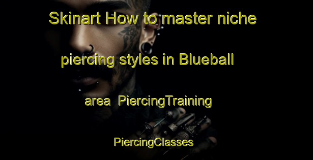 Skinart How to master niche piercing styles in Blueball area | PiercingTraining | PiercingClasses | SkinartTraining-United States