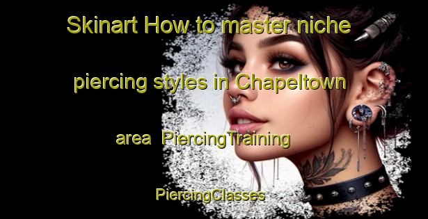 Skinart How to master niche piercing styles in Chapeltown area | PiercingTraining | PiercingClasses | SkinartTraining-United States