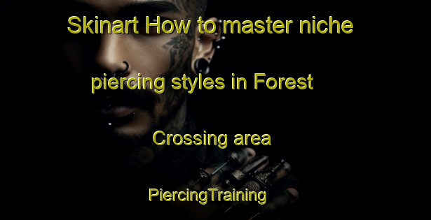Skinart How to master niche piercing styles in Forest Crossing area | PiercingTraining | PiercingClasses | SkinartTraining-United States