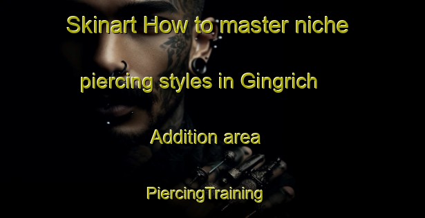 Skinart How to master niche piercing styles in Gingrich Addition area | PiercingTraining | PiercingClasses | SkinartTraining-United States