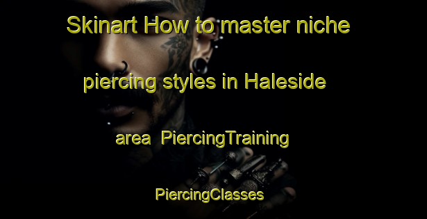Skinart How to master niche piercing styles in Haleside area | PiercingTraining | PiercingClasses | SkinartTraining-United States