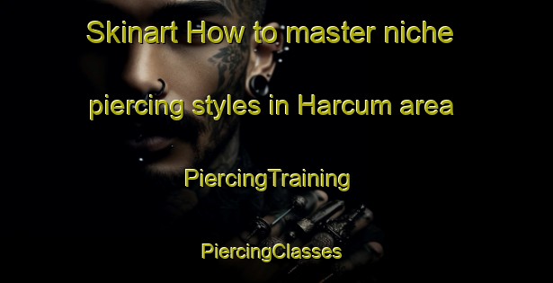 Skinart How to master niche piercing styles in Harcum area | PiercingTraining | PiercingClasses | SkinartTraining-United States