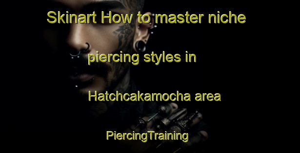 Skinart How to master niche piercing styles in Hatchcakamocha area | #PiercingTraining #PiercingClasses #SkinartTraining-United States