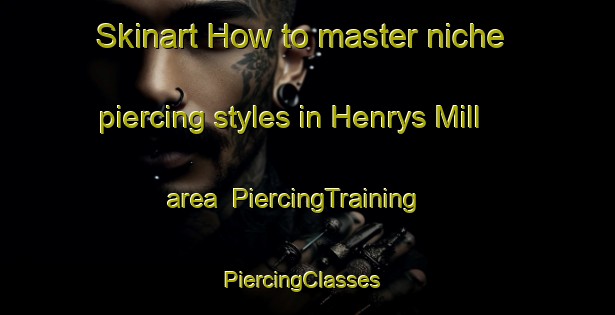 Skinart How to master niche piercing styles in Henrys Mill area | PiercingTraining | PiercingClasses | SkinartTraining-United States