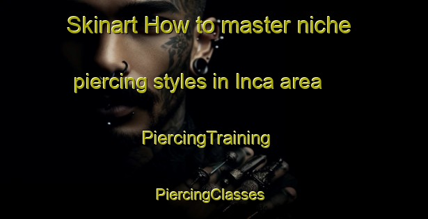 Skinart How to master niche piercing styles in Inca area | PiercingTraining | PiercingClasses | SkinartTraining-United States