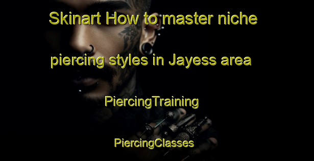 Skinart How to master niche piercing styles in Jayess area | PiercingTraining | PiercingClasses | SkinartTraining-United States