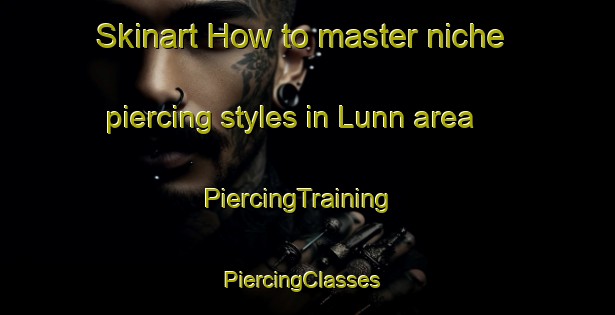 Skinart How to master niche piercing styles in Lunn area | PiercingTraining | PiercingClasses | SkinartTraining-United States