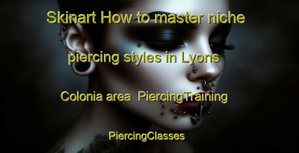 Skinart How to master niche piercing styles in Lyons Colonia area | PiercingTraining | PiercingClasses | SkinartTraining-United States