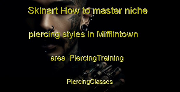 Skinart How to master niche piercing styles in Mifflintown area | #PiercingTraining #PiercingClasses #SkinartTraining-United States