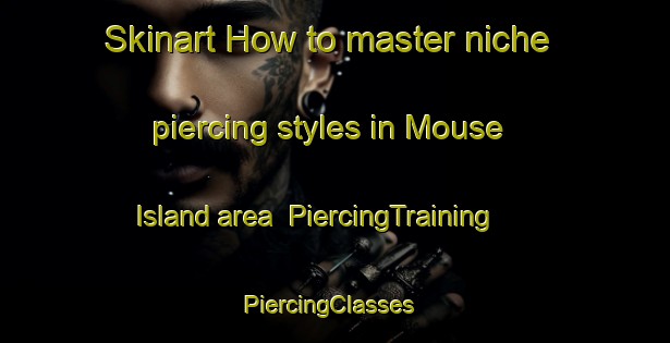 Skinart How to master niche piercing styles in Mouse Island area | PiercingTraining | PiercingClasses | SkinartTraining-United States
