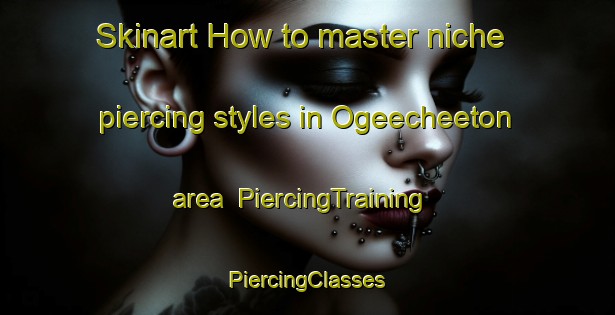 Skinart How to master niche piercing styles in Ogeecheeton area | #PiercingTraining #PiercingClasses #SkinartTraining-United States