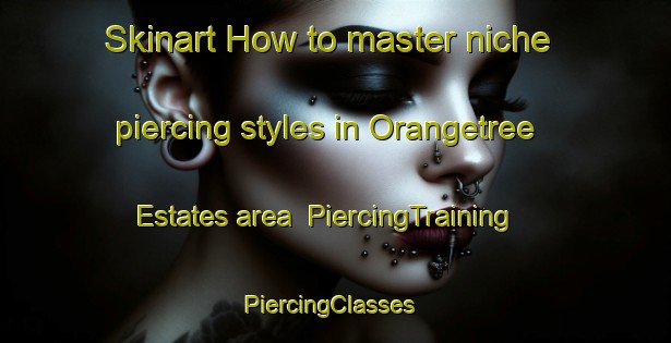 Skinart How to master niche piercing styles in Orangetree Estates area | PiercingTraining | PiercingClasses | SkinartTraining-United States