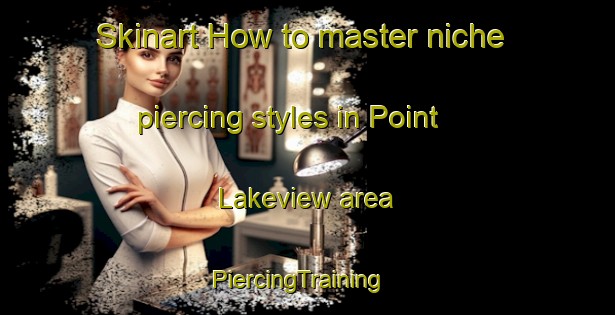 Skinart How to master niche piercing styles in Point Lakeview area | PiercingTraining | PiercingClasses | SkinartTraining-United States