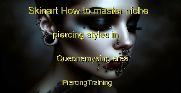 Skinart How to master niche piercing styles in Queonemysing area | PiercingTraining | PiercingClasses | SkinartTraining-United States