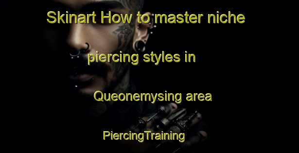 Skinart How to master niche piercing styles in Queonemysing area | PiercingTraining | PiercingClasses | SkinartTraining-United States