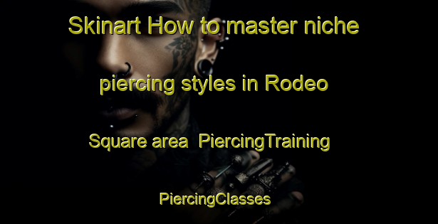 Skinart How to master niche piercing styles in Rodeo Square area | PiercingTraining | PiercingClasses | SkinartTraining-United States