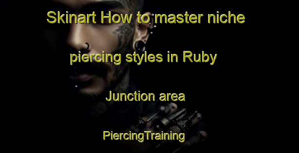 Skinart How to master niche piercing styles in Ruby Junction area | PiercingTraining | PiercingClasses | SkinartTraining-United States