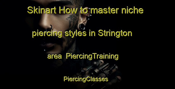 Skinart How to master niche piercing styles in Strington area | PiercingTraining | PiercingClasses | SkinartTraining-United States