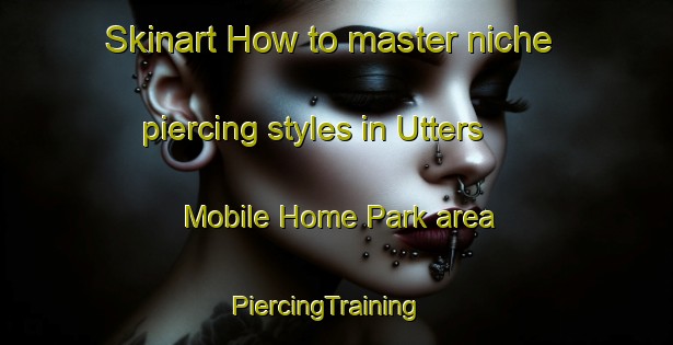 Skinart How to master niche piercing styles in Utters Mobile Home Park area | PiercingTraining | PiercingClasses | SkinartTraining-United States