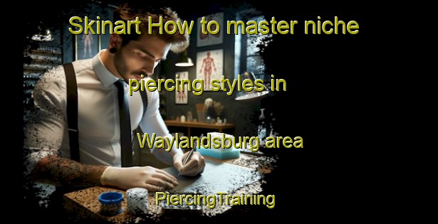 Skinart How to master niche piercing styles in Waylandsburg area | #PiercingTraining #PiercingClasses #SkinartTraining-United States