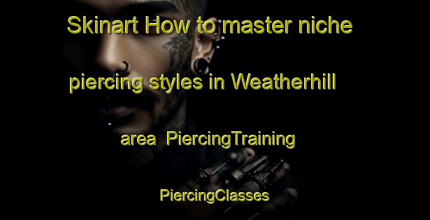 Skinart How to master niche piercing styles in Weatherhill area | #PiercingTraining #PiercingClasses #SkinartTraining-United States