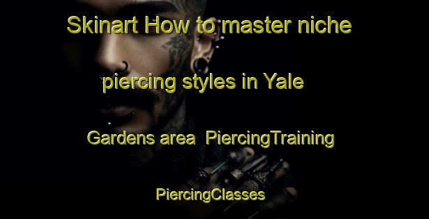Skinart How to master niche piercing styles in Yale Gardens area | PiercingTraining | PiercingClasses | SkinartTraining-United States