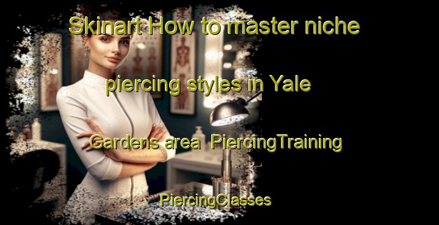 Skinart How to master niche piercing styles in Yale Gardens area | PiercingTraining | PiercingClasses | SkinartTraining-United States
