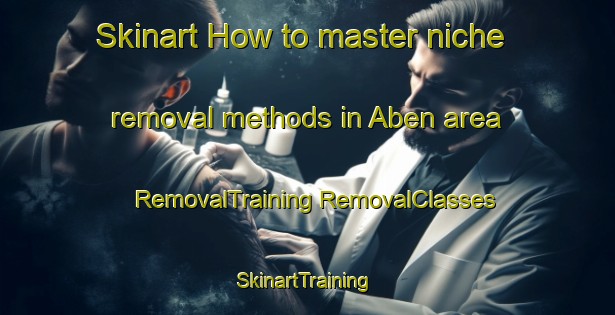 Skinart How to master niche removal methods in Aben area | #RemovalTraining #RemovalClasses #SkinartTraining-United States