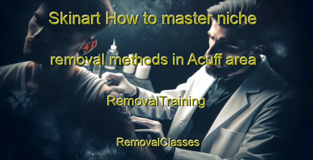 Skinart How to master niche removal methods in Acuff area | RemovalTraining | RemovalClasses | SkinartTraining-United States