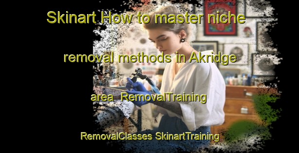 Skinart How to master niche removal methods in Akridge area | #RemovalTraining #RemovalClasses #SkinartTraining-United States