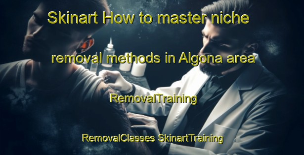 Skinart How to master niche removal methods in Algona area | #RemovalTraining #RemovalClasses #SkinartTraining-United States