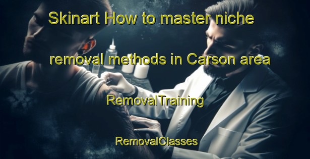 Skinart How to master niche removal methods in Carson area | RemovalTraining | RemovalClasses | SkinartTraining-United States