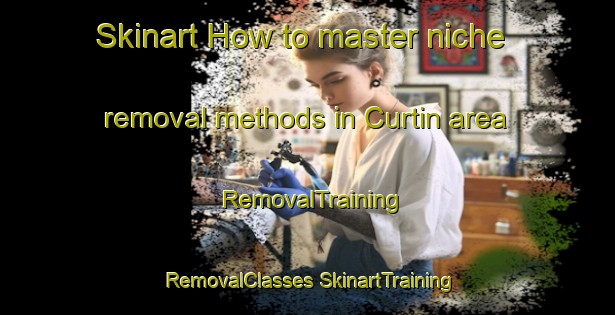 Skinart How to master niche removal methods in Curtin area | #RemovalTraining #RemovalClasses #SkinartTraining-United States