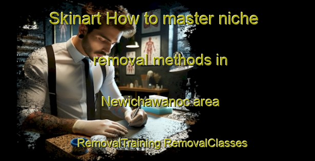 Skinart How to master niche removal methods in Newichawanoc area | #RemovalTraining #RemovalClasses #SkinartTraining-United States