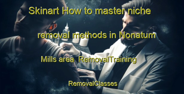 Skinart How to master niche removal methods in Nonatum Mills area | RemovalTraining | RemovalClasses | SkinartTraining-United States