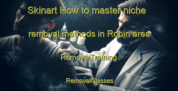 Skinart How to master niche removal methods in Robin area | RemovalTraining | RemovalClasses | SkinartTraining-United States