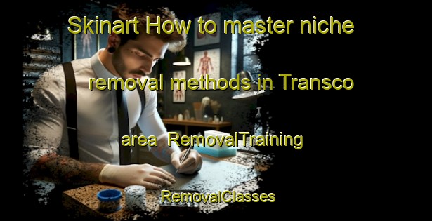 Skinart How to master niche removal methods in Transco area | RemovalTraining | RemovalClasses | SkinartTraining-United States