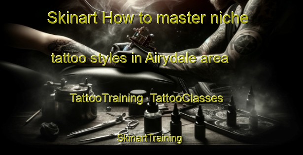 Skinart How to master niche tattoo styles in Airydale area | TattooTraining | TattooClasses | SkinartTraining-United States