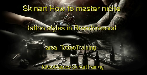 Skinart How to master niche tattoo styles in Brendonwood area | #TattooTraining #TattooClasses #SkinartTraining-United States