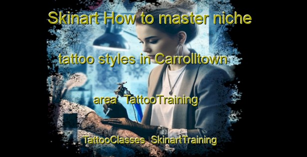 Skinart How to master niche tattoo styles in Carrolltown area | TattooTraining | TattooClasses | SkinartTraining-United States