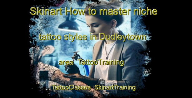 Skinart How to master niche tattoo styles in Dudleytown area | TattooTraining | TattooClasses | SkinartTraining-United States