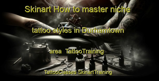 Skinart How to master niche tattoo styles in Durhamtown area | #TattooTraining #TattooClasses #SkinartTraining-United States