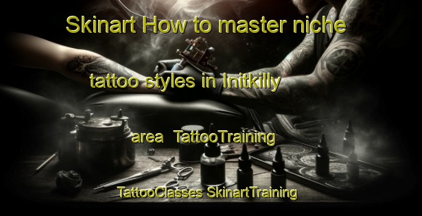 Skinart How to master niche tattoo styles in Initkilly area | #TattooTraining #TattooClasses #SkinartTraining-United States