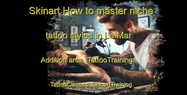 Skinart How to master niche tattoo styles in Le Mar Addition area | TattooTraining | TattooClasses | SkinartTraining-United States