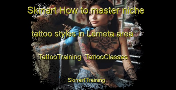 Skinart How to master niche tattoo styles in Lemeta area | TattooTraining | TattooClasses | SkinartTraining-United States
