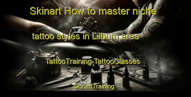 Skinart How to master niche tattoo styles in Lilburn area | #TattooTraining #TattooClasses #SkinartTraining-United States