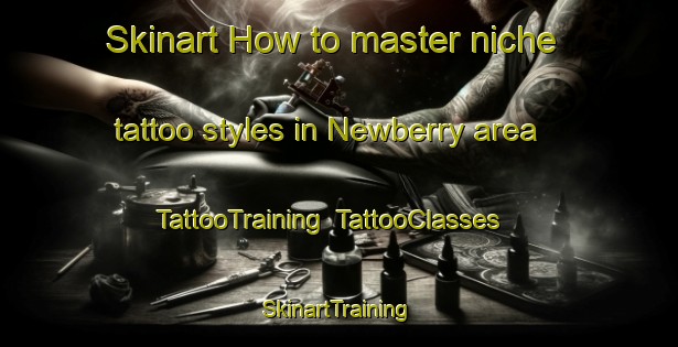 Skinart How to master niche tattoo styles in Newberry area | TattooTraining | TattooClasses | SkinartTraining-United States
