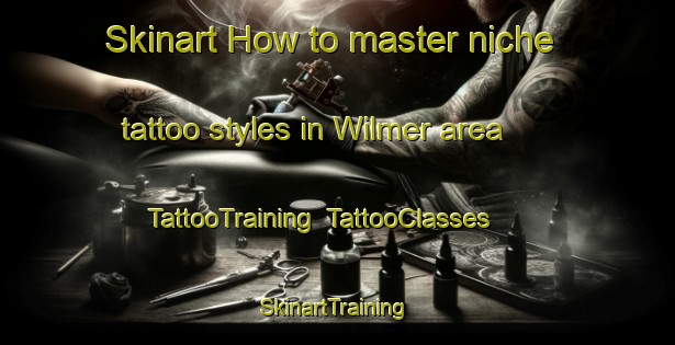 Skinart How to master niche tattoo styles in Wilmer area | TattooTraining | TattooClasses | SkinartTraining-United States